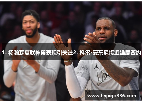 1. 杨瀚森夏联神勇表现引关注2. 科尔·安东尼接近雄鹿签约