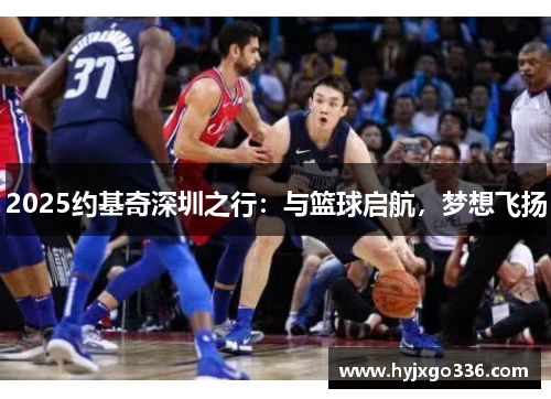 2025约基奇深圳之行：与篮球启航，梦想飞扬