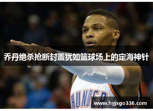 乔丹绝杀抢断封盖犹如篮球场上的定海神针